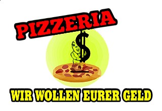Pizzeria wir wollen euer Geld