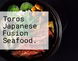 Toros Japanese Fusion Seafood.