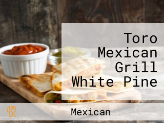 Toro Mexican Grill White Pine