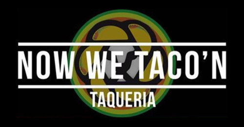 Now We Taco'n Taqueria
